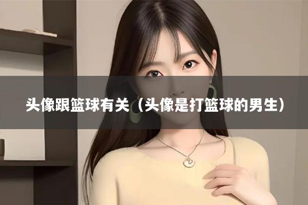 头像跟篮球有关（头像是打篮球的男生）